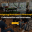 Designing Workspaces That Inspire Collaboration and Innovation